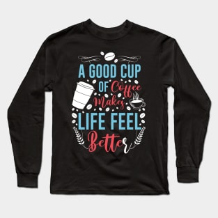 A good cup of coffee makes life feel better Long Sleeve T-Shirt